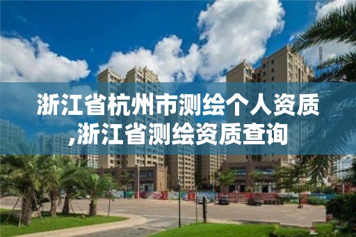 浙江省杭州市測繪個人資質,浙江省測繪資質查詢