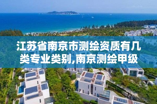 江蘇省南京市測繪資質有幾類專業類別,南京測繪甲級多少家。