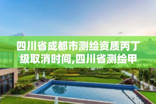 四川省成都市測(cè)繪資質(zhì)丙丁級(jí)取消時(shí)間,四川省測(cè)繪甲級(jí)資質(zhì)單位