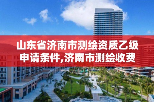 山東省濟南市測繪資質乙級申請條件,濟南市測繪收費標準