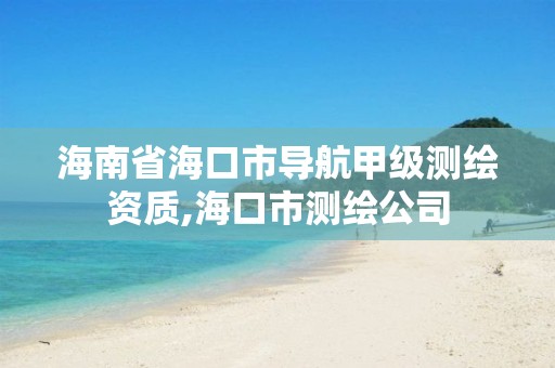 海南省海口市導(dǎo)航甲級(jí)測(cè)繪資質(zhì),?？谑袦y(cè)繪公司