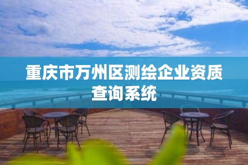 重慶市萬州區測繪企業資質查詢系統