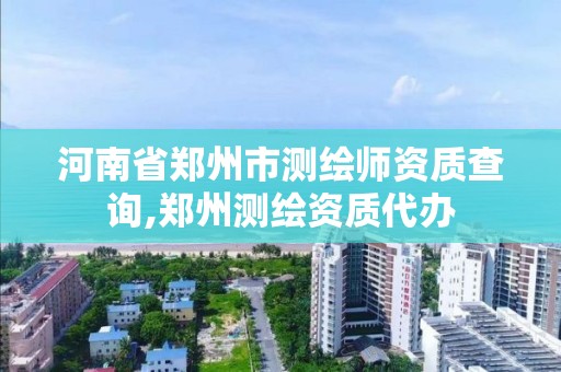 河南省鄭州市測繪師資質查詢,鄭州測繪資質代辦