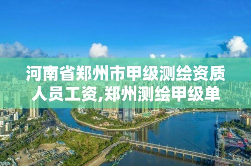 河南省鄭州市甲級測繪資質人員工資,鄭州測繪甲級單位。