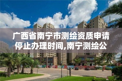 廣西省南寧市測繪資質申請停止辦理時間,南寧測繪公司聯系電話