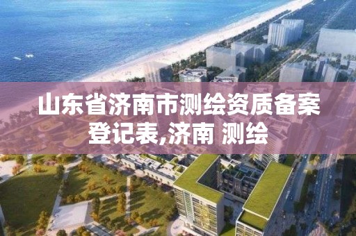 山東省濟南市測繪資質備案登記表,濟南 測繪