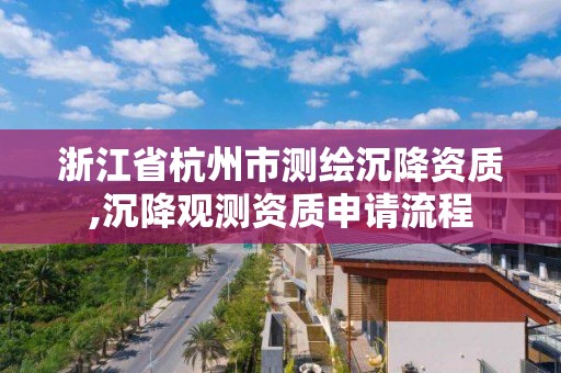 浙江省杭州市測繪沉降資質,沉降觀測資質申請流程