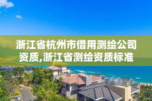 浙江省杭州市借用測繪公司資質,浙江省測繪資質標準