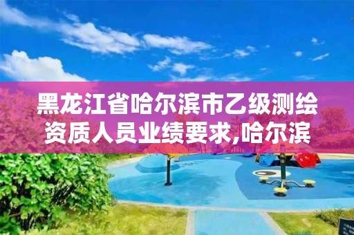 黑龍江省哈爾濱市乙級測繪資質(zhì)人員業(yè)績要求,哈爾濱測繪有限公司