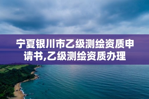 寧夏銀川市乙級測繪資質申請書,乙級測繪資質辦理