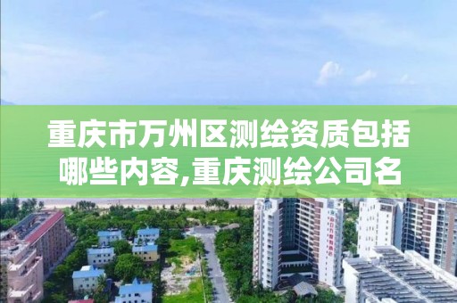 重慶市萬州區測繪資質包括哪些內容,重慶測繪公司名錄