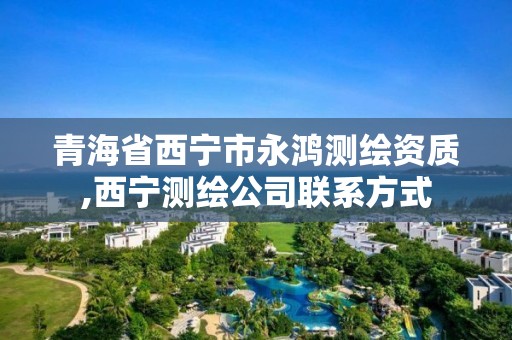 青海省西寧市永鴻測繪資質,西寧測繪公司聯系方式