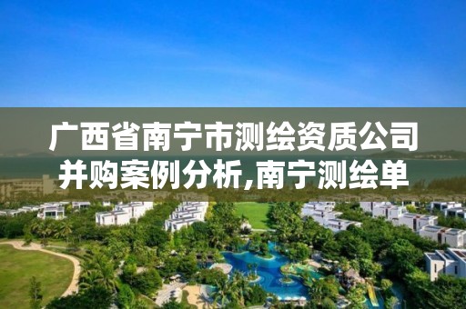 廣西省南寧市測繪資質公司并購案例分析,南寧測繪單位。