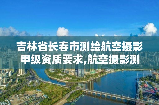 吉林省長春市測繪航空攝影甲級資質要求,航空攝影測量招聘。