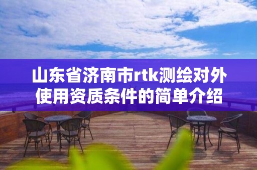 山東省濟南市rtk測繪對外使用資質(zhì)條件的簡單介紹