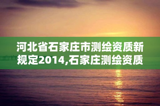 河北省石家莊市測繪資質新規定2014,石家莊測繪資質代辦