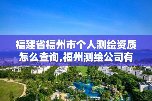 福建省福州市個人測繪資質怎么查詢,福州測繪公司有幾家。