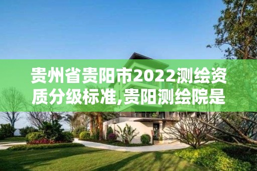 貴州省貴陽市2022測繪資質(zhì)分級標(biāo)準(zhǔn),貴陽測繪院是什么單位