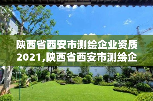 陜西省西安市測繪企業資質2021,陜西省西安市測繪企業資質2021年