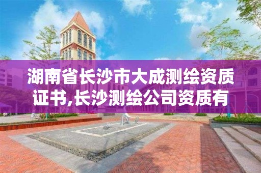 湖南省長沙市大成測繪資質證書,長沙測繪公司資質有哪家