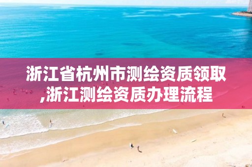 浙江省杭州市測繪資質領取,浙江測繪資質辦理流程