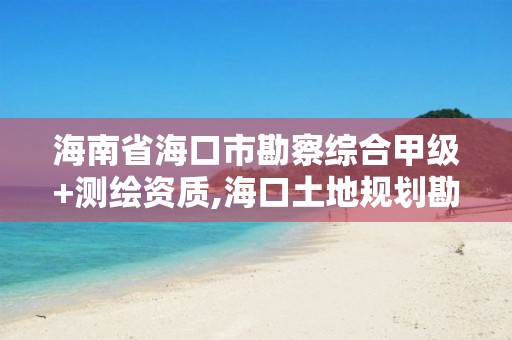 海南省?？谑锌辈炀C合甲級+測繪資質,海口土地規劃勘測招聘