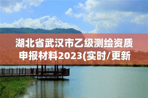 湖北省武漢市乙級測繪資質(zhì)申報材料2023(實時/更新中)