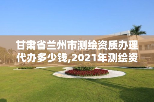 甘肅省蘭州市測繪資質(zhì)辦理代辦多少錢,2021年測繪資質(zhì)辦理。