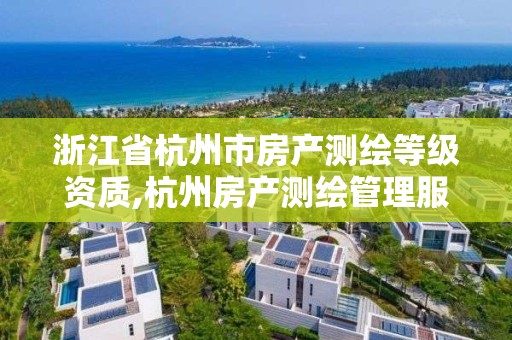 浙江省杭州市房產測繪等級資質,杭州房產測繪管理服務平臺