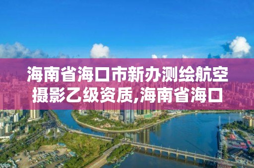 海南省海口市新辦測繪航空攝影乙級資質(zhì),海南省海口市新辦測繪航空攝影乙級資質(zhì)公司。