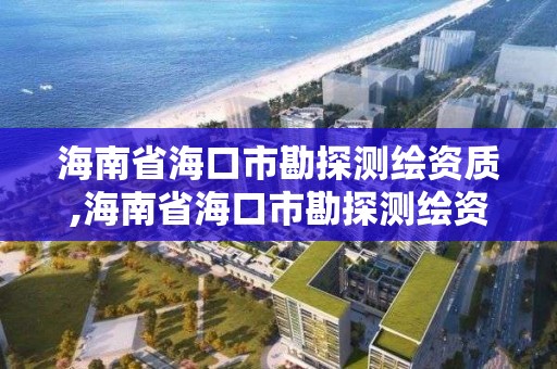 海南省海口市勘探測繪資質,海南省海口市勘探測繪資質查詢