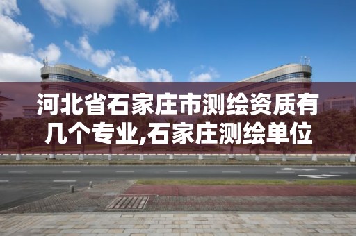 河北省石家莊市測繪資質有幾個專業,石家莊測繪單位