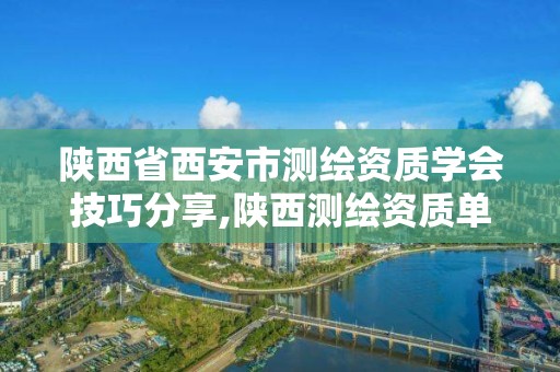 陜西省西安市測繪資質學會技巧分享,陜西測繪資質單位名單