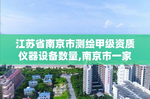 江蘇省南京市測繪甲級資質儀器設備數量,南京市一家測繪資質單位要使用。