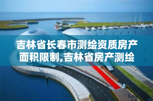 吉林省長春市測繪資質房產面積限制,吉林省房產測繪收費標準2019