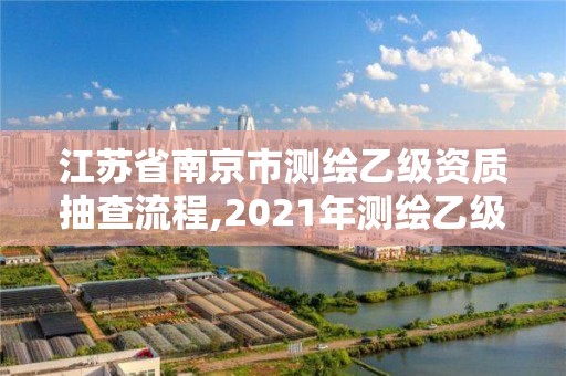 江蘇省南京市測繪乙級資質(zhì)抽查流程,2021年測繪乙級資質(zhì)