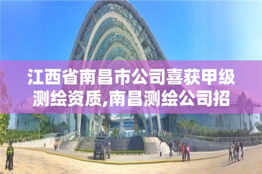 江西省南昌市公司喜獲甲級測繪資質,南昌測繪公司招聘