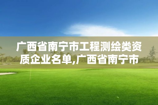 廣西省南寧市工程測繪類資質(zhì)企業(yè)名單,廣西省南寧市工程測繪類資質(zhì)企業(yè)名單。