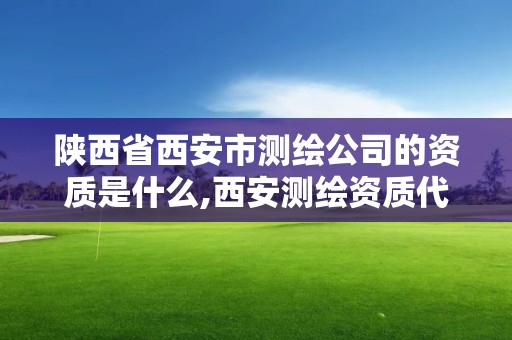 陜西省西安市測(cè)繪公司的資質(zhì)是什么,西安測(cè)繪資質(zhì)代辦