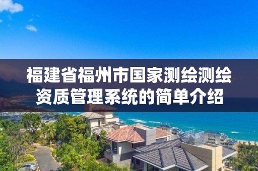 福建省福州市國家測繪測繪資質管理系統的簡單介紹