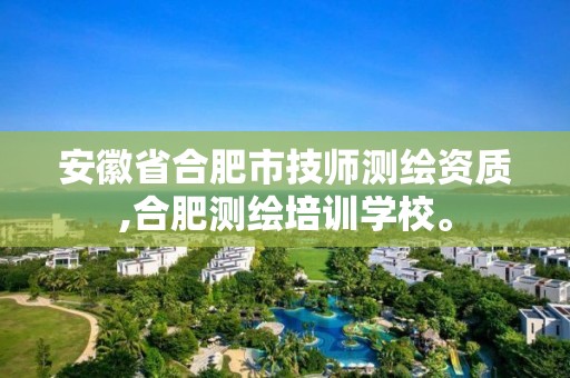 安徽省合肥市技師測(cè)繪資質(zhì),合肥測(cè)繪培訓(xùn)學(xué)校。