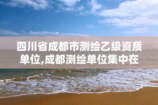 四川省成都市測繪乙級(jí)資質(zhì)單位,成都測繪單位集中在哪些地方