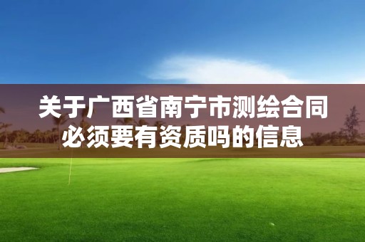 關于廣西省南寧市測繪合同必須要有資質嗎的信息