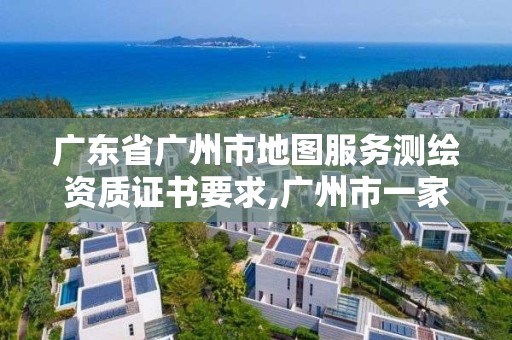 廣東省廣州市地圖服務(wù)測(cè)繪資質(zhì)證書要求,廣州市一家測(cè)繪資質(zhì)單位。