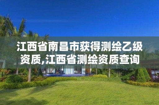 江西省南昌市獲得測繪乙級資質(zhì),江西省測繪資質(zhì)查詢