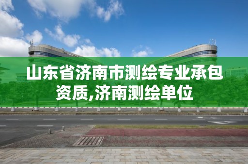 山東省濟南市測繪專業承包資質,濟南測繪單位