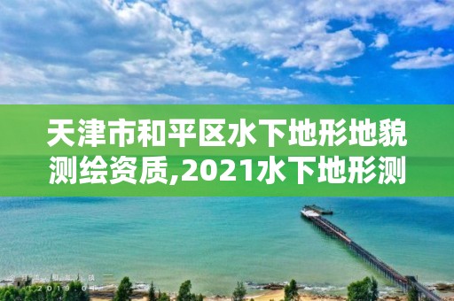 天津市和平區(qū)水下地形地貌測繪資質(zhì),2021水下地形測量招標(biāo)