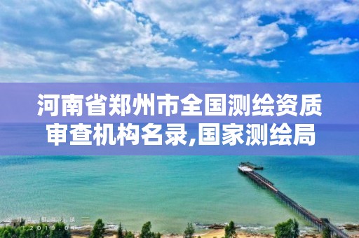 河南省鄭州市全國測繪資質審查機構名錄,國家測繪局鄭州測繪學校。