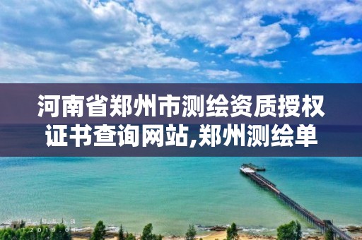 河南省鄭州市測繪資質授權證書查詢網站,鄭州測繪單位有哪些。