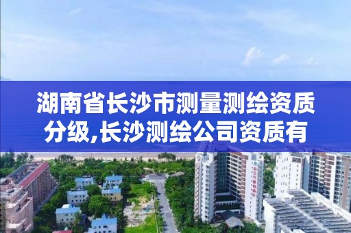 湖南省長沙市測量測繪資質分級,長沙測繪公司資質有哪家